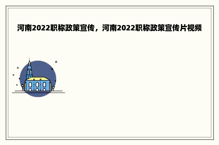 河南2022职称政策宣传，河南2022职称政策宣传片视频