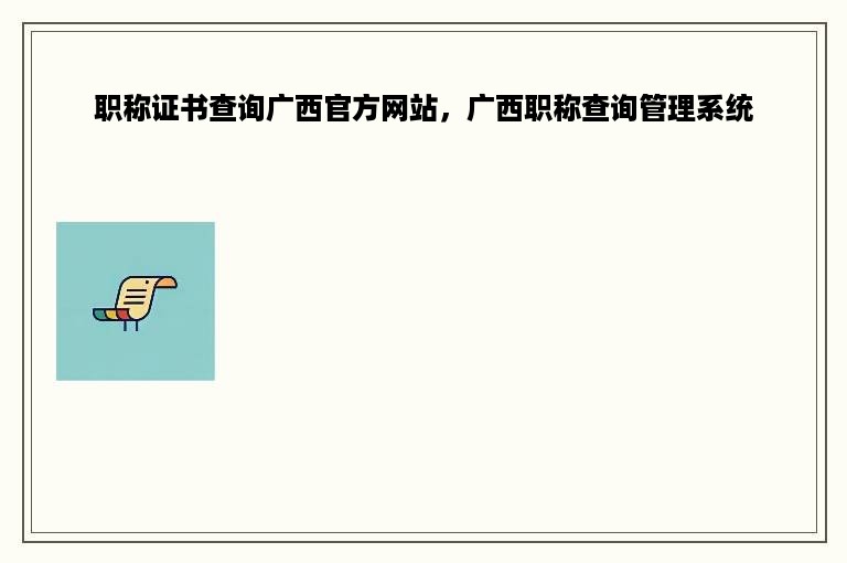 职称证书查询广西官方网站，广西职称查询管理系统