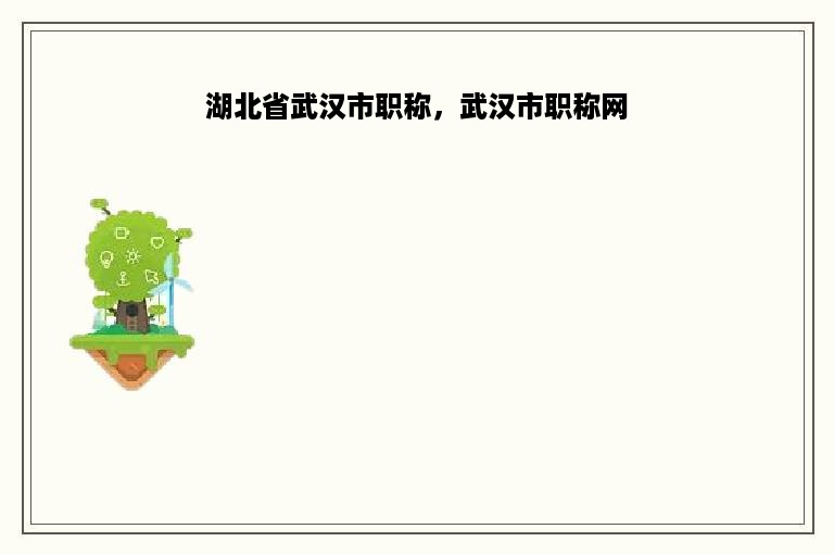 湖北省武汉市职称，武汉市职称网