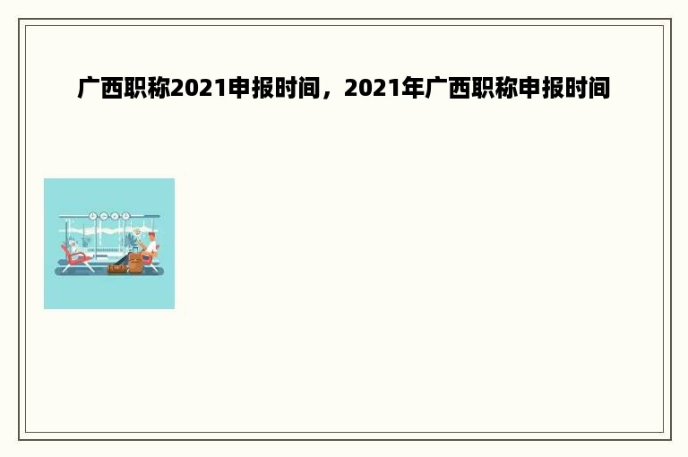 广西职称2021申报时间，2021年广西职称申报时间