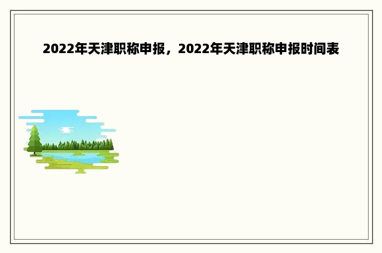 2022年天津职称申报，2022年天津职称申报时间表