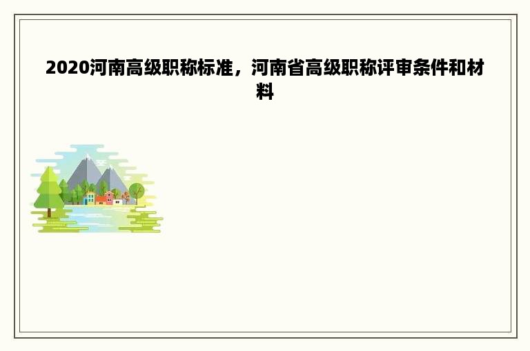 2020河南高级职称标准，河南省高级职称评审条件和材料