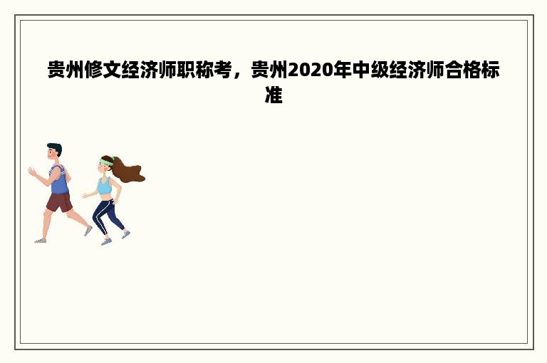 贵州修文经济师职称考，贵州2020年中级经济师合格标准