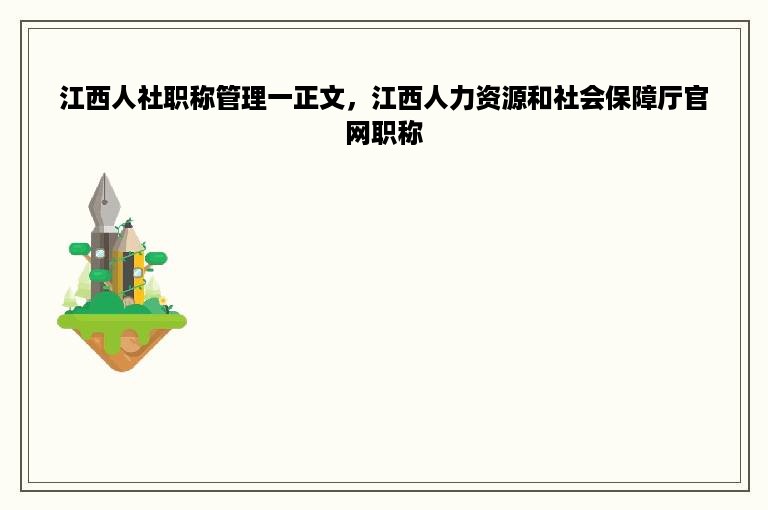 江西人社职称管理一正文，江西人力资源和社会保障厅官网职称