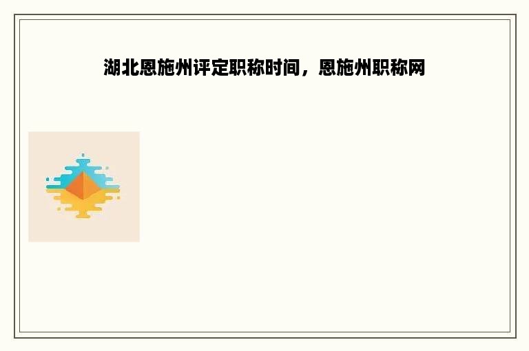 湖北恩施州评定职称时间，恩施州职称网