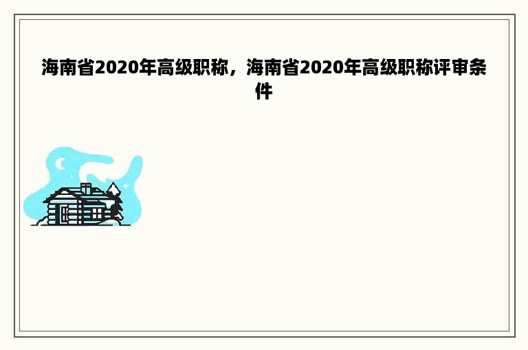 海南省2020年高级职称，海南省2020年高级职称评审条件