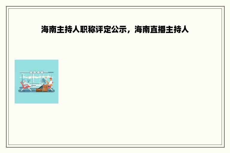 海南主持人职称评定公示，海南直播主持人