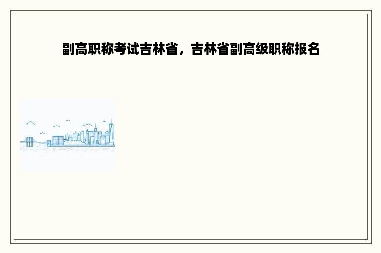 副高职称考试吉林省，吉林省副高级职称报名