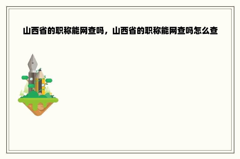 山西省的职称能网查吗，山西省的职称能网查吗怎么查