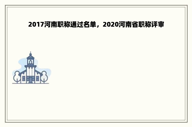 2017河南职称通过名单，2020河南省职称评审