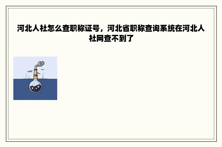 河北人社怎么查职称证号，河北省职称查询系统在河北人社网查不到了