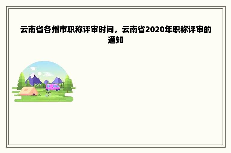 云南省各州市职称评审时间，云南省2020年职称评审的通知