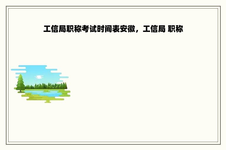 工信局职称考试时间表安徽，工信局 职称