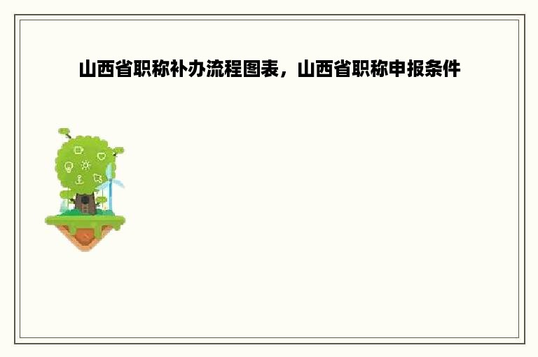 山西省职称补办流程图表，山西省职称申报条件