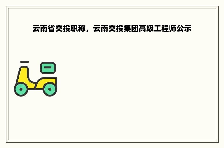 云南省交投职称，云南交投集团高级工程师公示