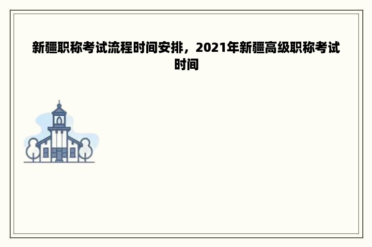 新疆职称考试流程时间安排，2021年新疆高级职称考试时间