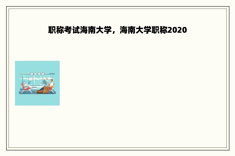 职称考试海南大学，海南大学职称2020