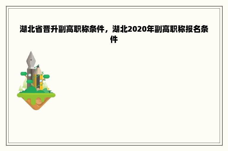 湖北省晋升副高职称条件，湖北2020年副高职称报名条件