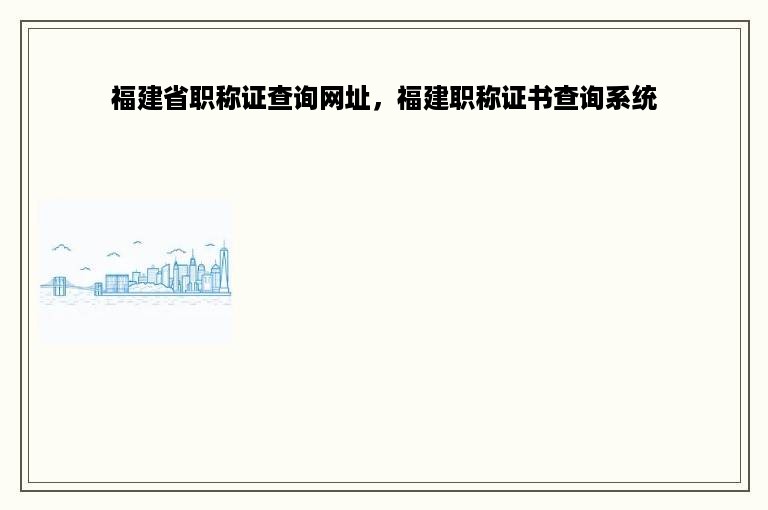 福建省职称证查询网址，福建职称证书查询系统