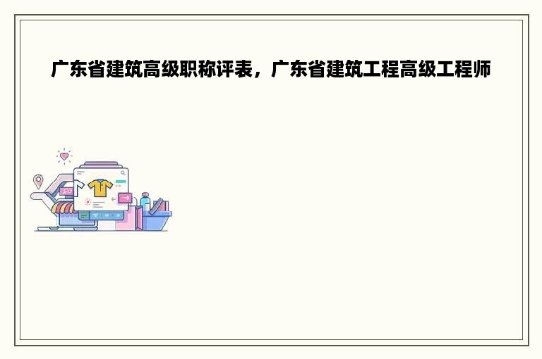 广东省建筑高级职称评表，广东省建筑工程高级工程师