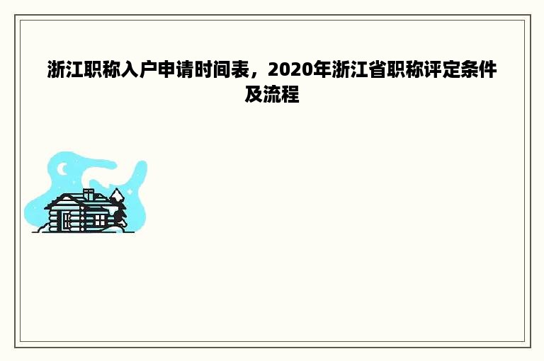 浙江职称入户申请时间表，2020年浙江省职称评定条件及流程