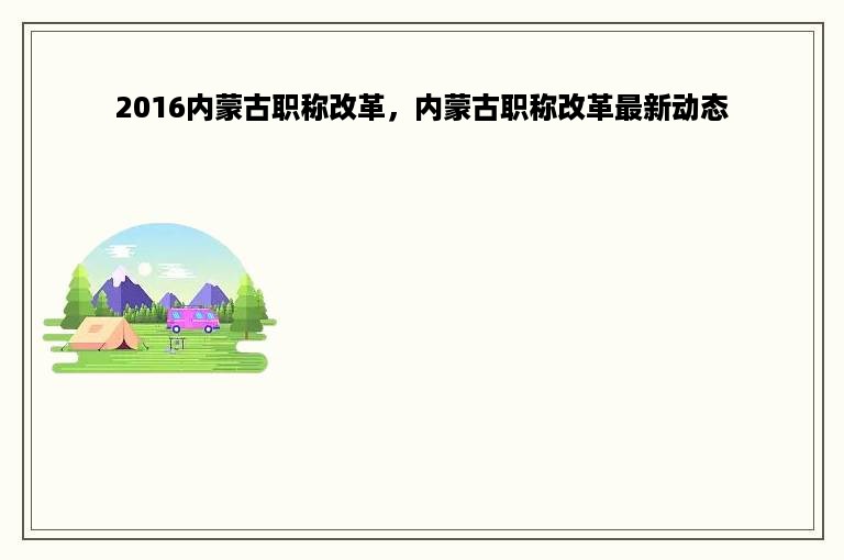 2016内蒙古职称改革，内蒙古职称改革最新动态