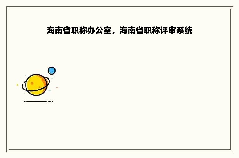 海南省职称办公室，海南省职称评审系统