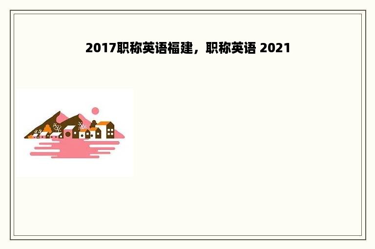 2017职称英语福建，职称英语 2021