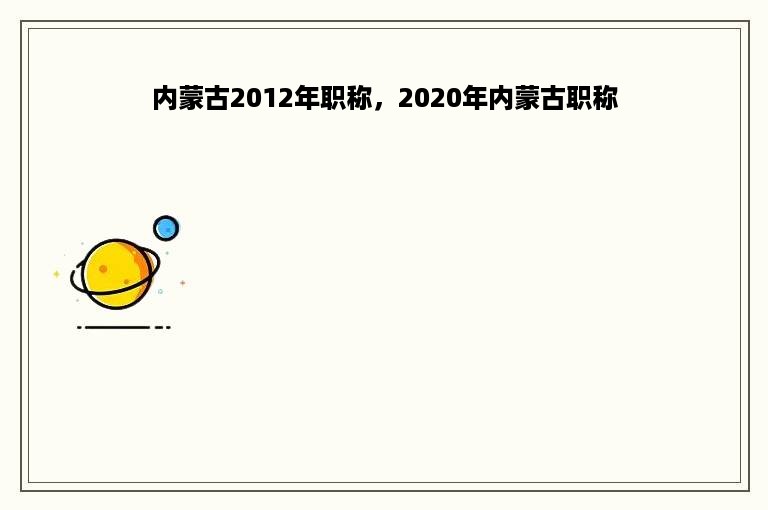 内蒙古2012年职称，2020年内蒙古职称