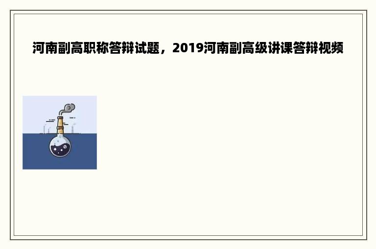 河南副高职称答辩试题，2019河南副高级讲课答辩视频