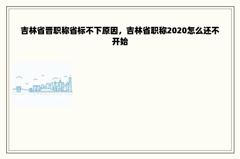 吉林省晋职称省标不下原因，吉林省职称2020怎么还不开始