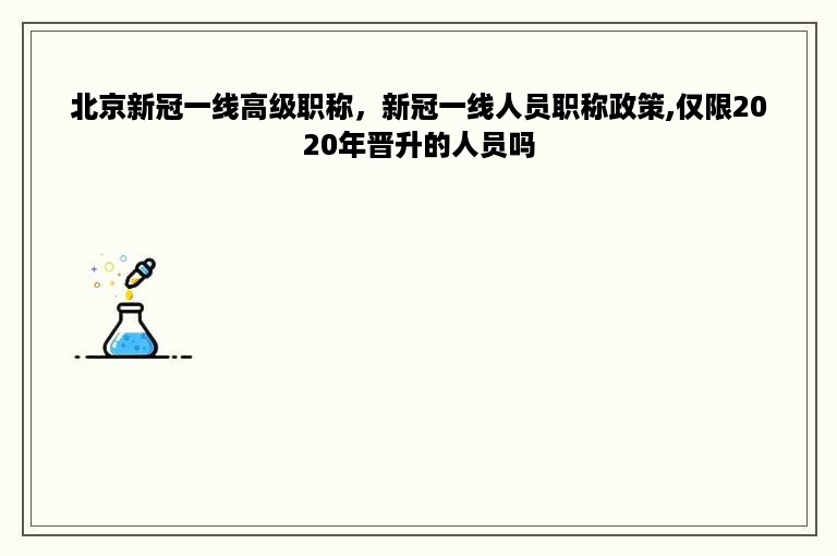 北京新冠一线高级职称，新冠一线人员职称政策,仅限2020年晋升的人员吗