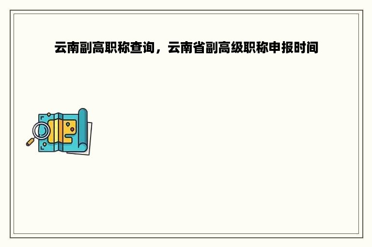 云南副高职称查询，云南省副高级职称申报时间