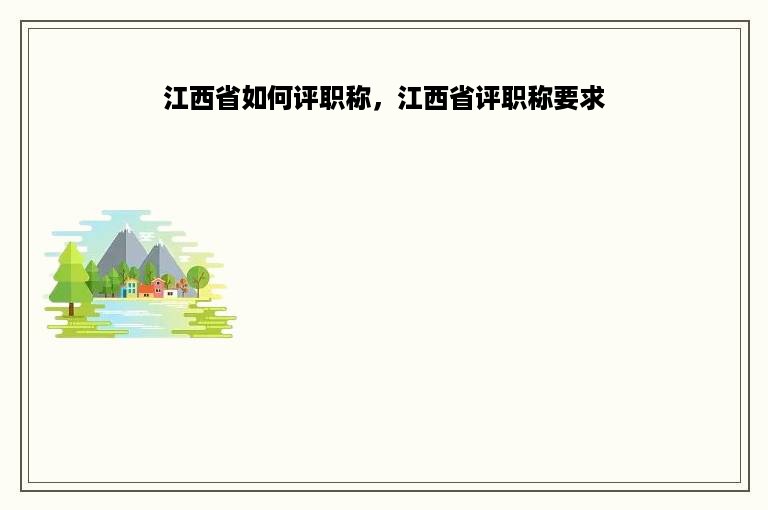 江西省如何评职称，江西省评职称要求