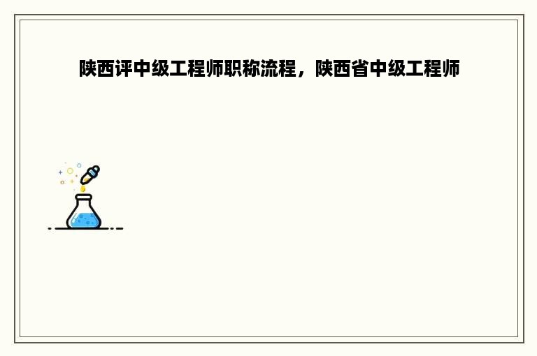 陕西评中级工程师职称流程，陕西省中级工程师