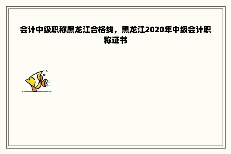 会计中级职称黑龙江合格线，黑龙江2020年中级会计职称证书