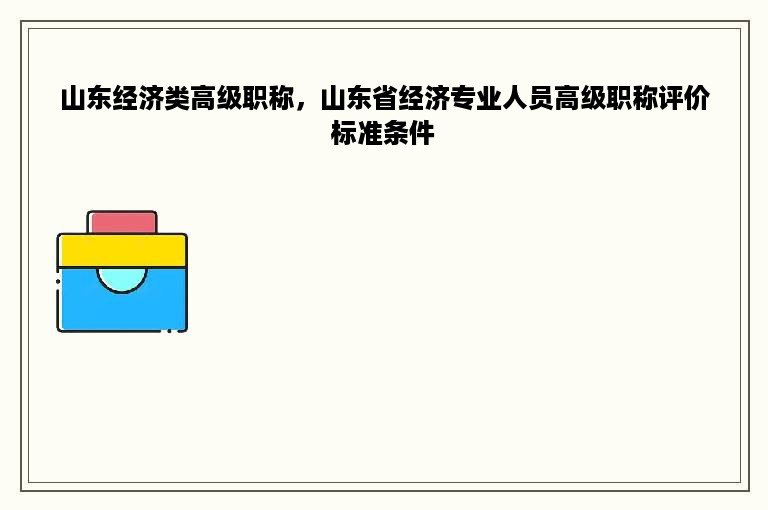 山东经济类高级职称，山东省经济专业人员高级职称评价标准条件