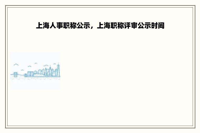 上海人事职称公示，上海职称评审公示时间