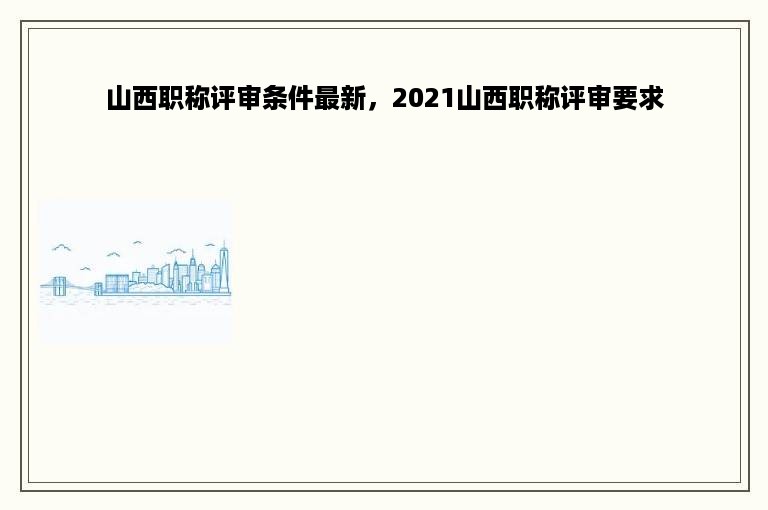 山西职称评审条件最新，2021山西职称评审要求