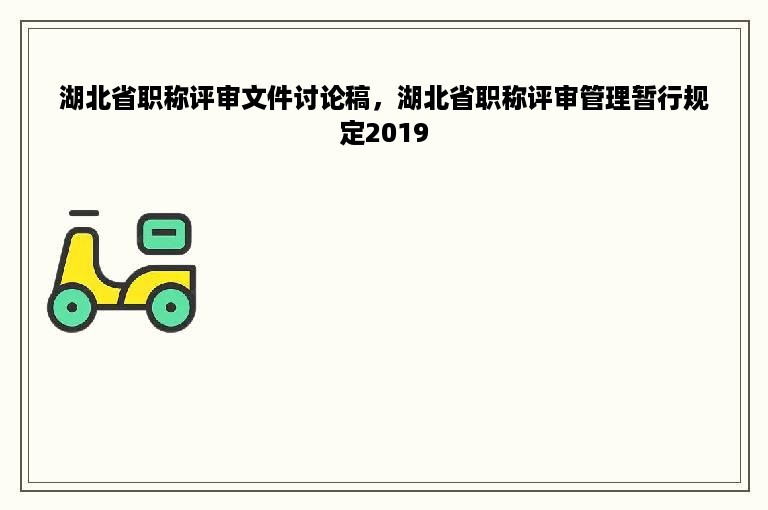 湖北省职称评审文件讨论稿，湖北省职称评审管理暂行规定2019