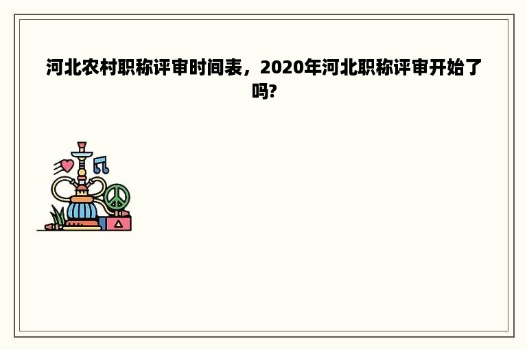 河北农村职称评审时间表，2020年河北职称评审开始了吗?