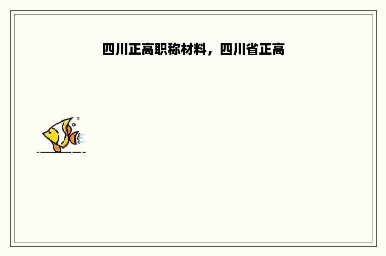 四川正高职称材料，四川省正高