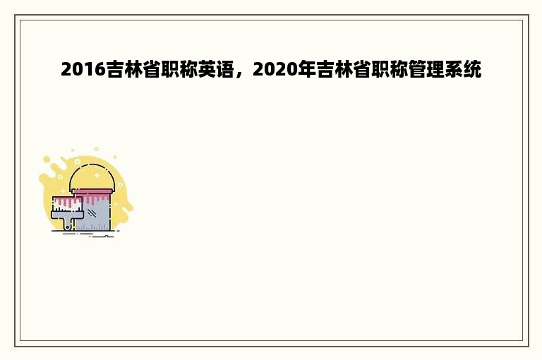 2016吉林省职称英语，2020年吉林省职称管理系统