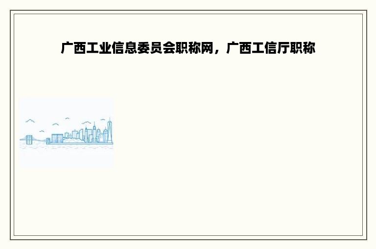 广西工业信息委员会职称网，广西工信厅职称