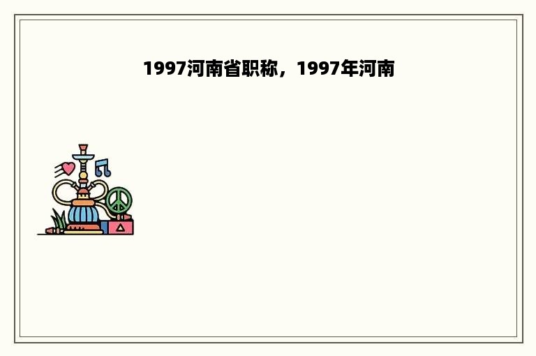 1997河南省职称，1997年河南