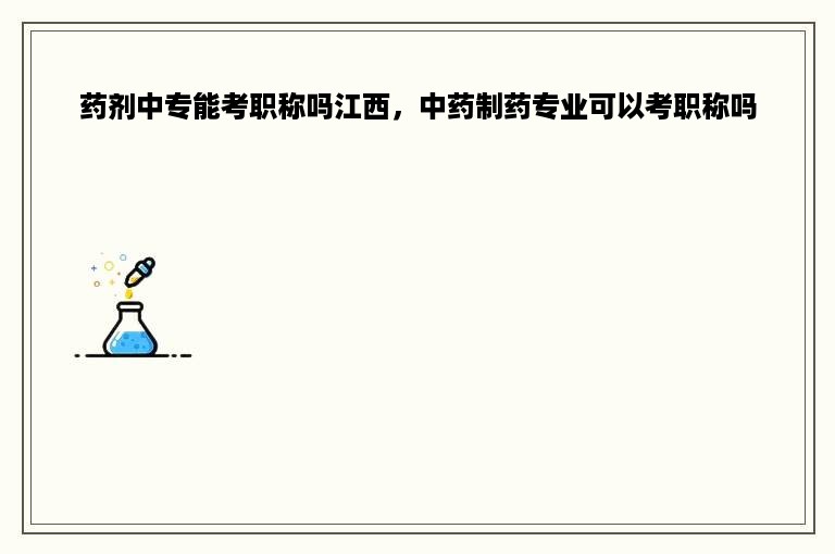 药剂中专能考职称吗江西，中药制药专业可以考职称吗