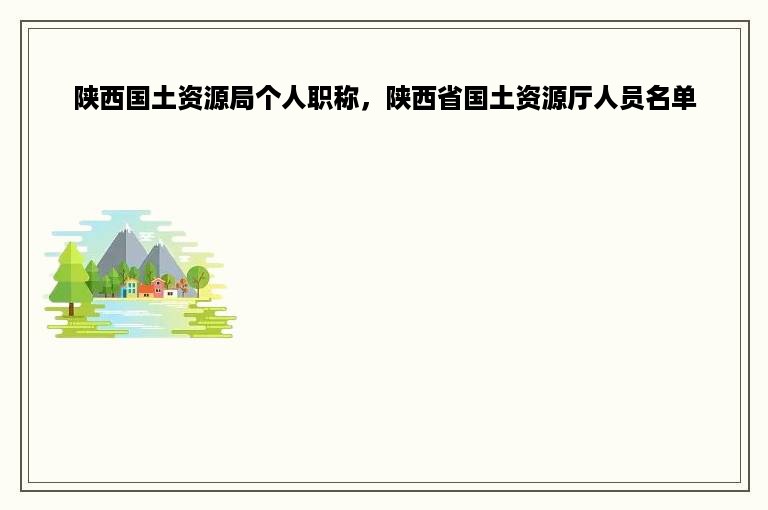 陕西国土资源局个人职称，陕西省国土资源厅人员名单