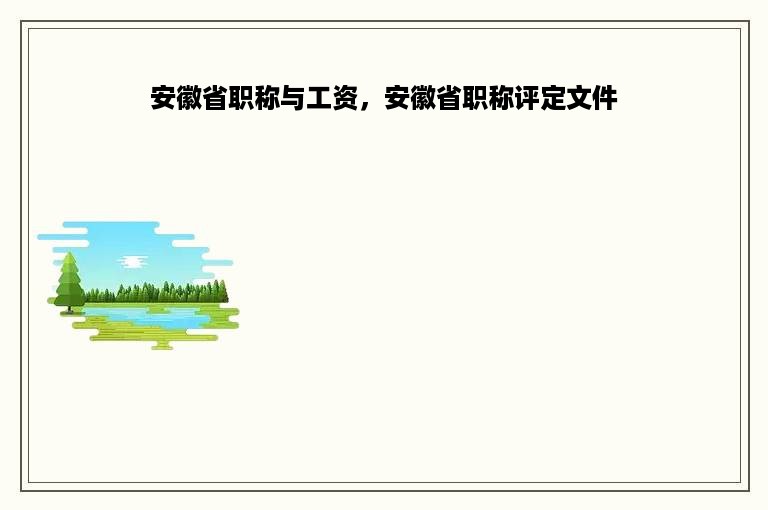 安徽省职称与工资，安徽省职称评定文件