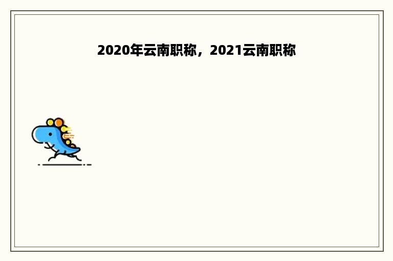 2020年云南职称，2021云南职称