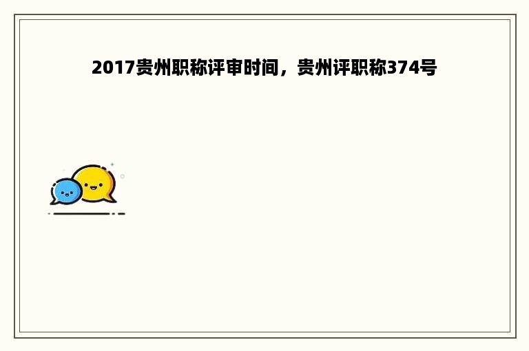 2017贵州职称评审时间，贵州评职称374号